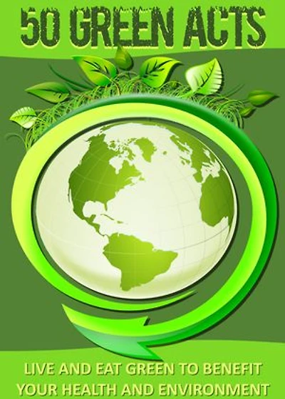 50 Doable Green Acts: For The Health Of Our Earth And Environment!