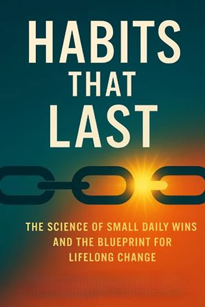 Habits That Last: The Science of Small Daily Wins and the Blueprint for Lifelong Change