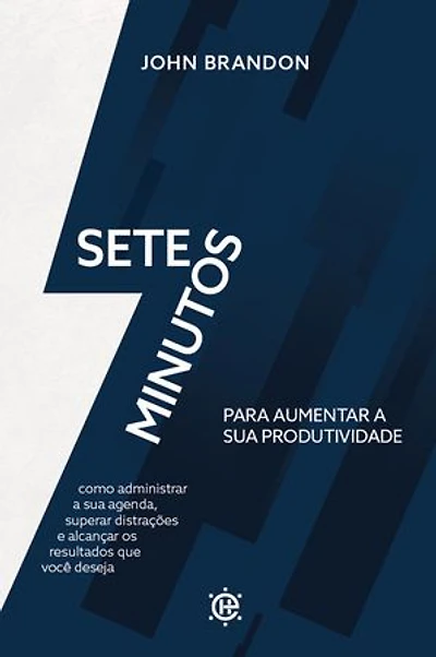 Sete minutos para aumentar a sua produtividade: como administrar sua agenda, superar distrações e alcançar os resultados que você deseja