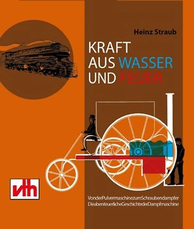 Kraft aus Feuer und Wasser: Von der Pulvermaschine zum Schraubendampfer - die abenteuerliche Geschichte der Dampfmaschine