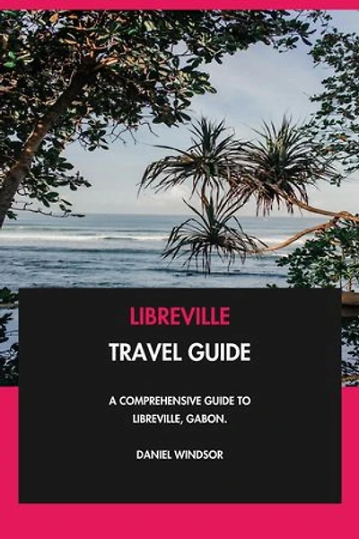 Libreville Travel Guide: A Comprehensive Guide to Libreville, Gabon.