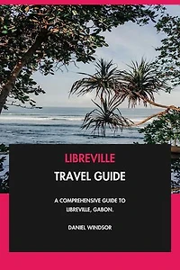 Libreville Travel Guide: A Comprehensive Guide to Libreville, Gabon.