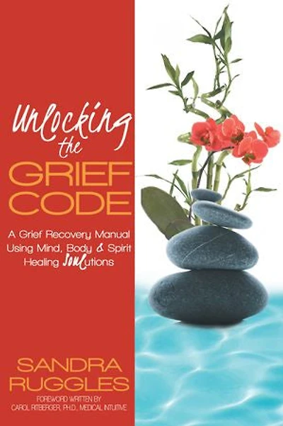 Unlocking The Grief Code: A Recovery Manual Using Mind, Body & Spirit Healing Soulutions