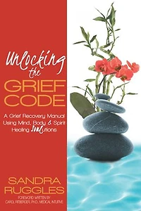 Unlocking The Grief Code: A Recovery Manual Using Mind, Body & Spirit Healing Soulutions