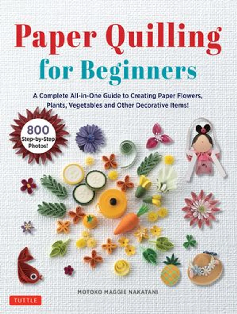 Paper Quilling for Beginners: A Complete All-in-One Guide to Creating Flowers, Plants, Vegetables and other Decorative Items!