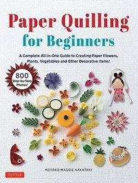 Paper Quilling for Beginners: A Complete All-in-One Guide to Creating Flowers, Plants, Vegetables and other Decorative Items!
