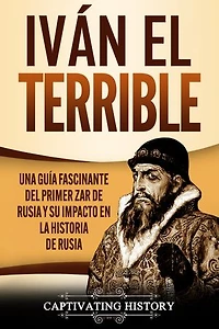 Iván el Terrible: Una guía fascinante del primer zar de Rusia y su impacto en la historia de Rusia