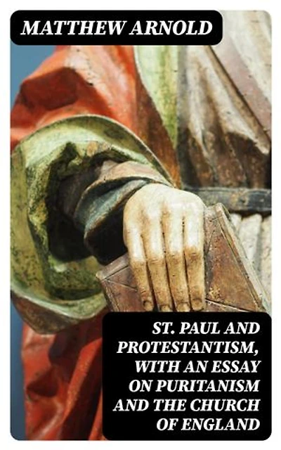 St. Paul and Protestantism, with an Essay on Puritanism and the Church of England: Enriched edition.