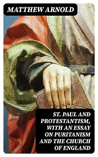St. Paul and Protestantism, with an Essay on Puritanism and the Church of England: Enriched edition.
