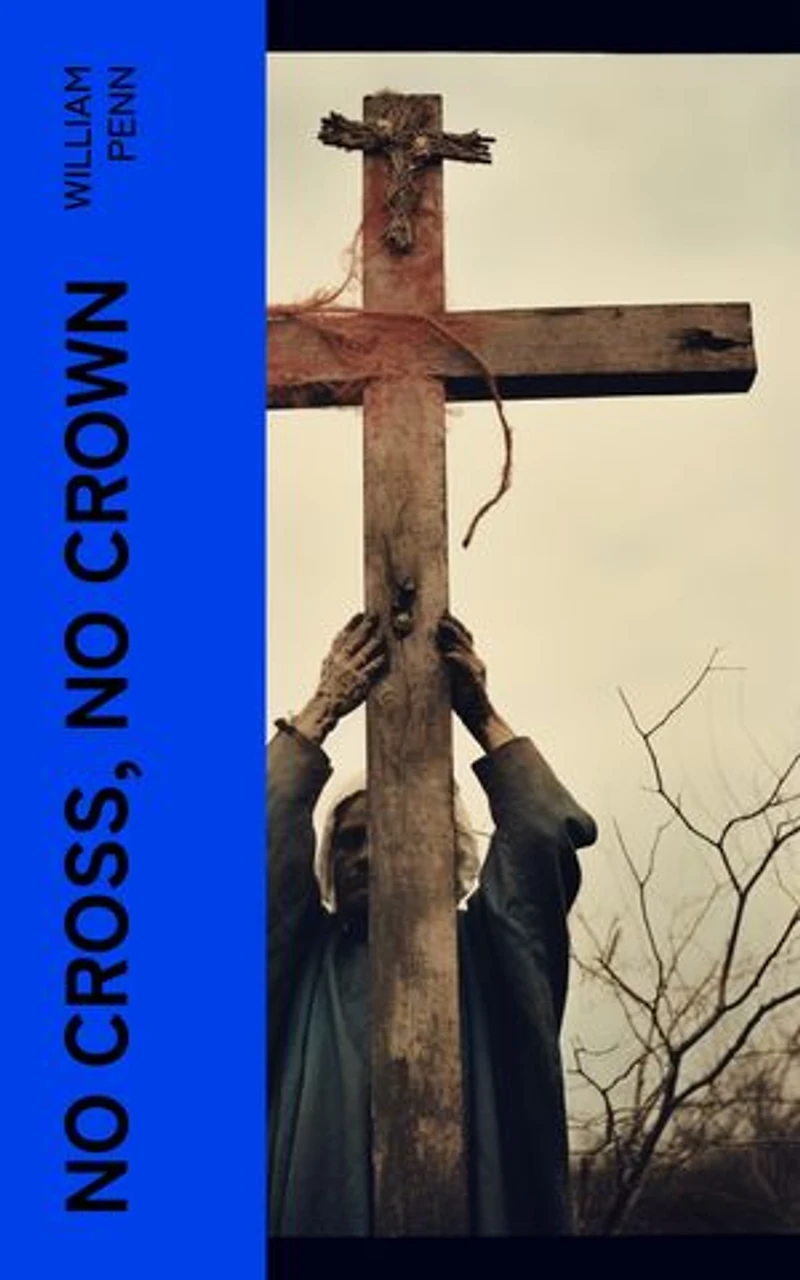 No Cross, No Crown: A Discourse, Shewing the Nature and Discipline of the Holy Cross of Christ