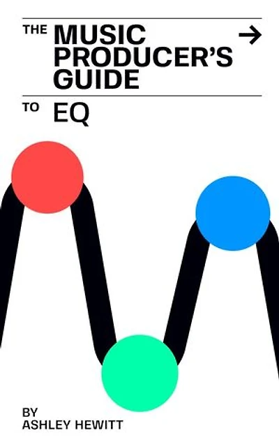 The Music Producer's Guide To EQ: The Music Producer's Guide