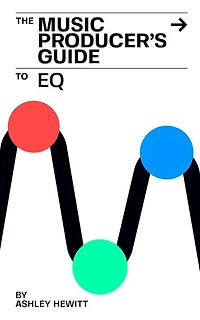 The Music Producer's Guide To EQ: The Music Producer's Guide