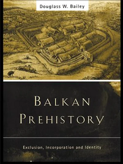 Balkan Prehistory: Exclusion, Incorporation and Identity