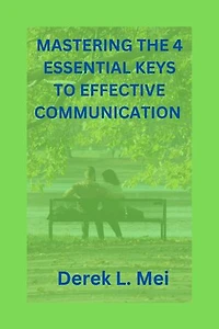 Mastering The 4 Essential Keys To Effective Communication