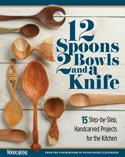 12 Spoons, 2 Bowls, And A Knife: 15 Step-by-step Handcarved Projects For The Kitchen