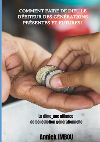 Comment faire de Dieu le Débiteur des générations présentes et futures: La dîme_une alliance de bénédiction générationnelle