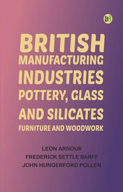 British Manufacturing Industries: Pottery, Glass and Silicates, Furniture and Woodwork