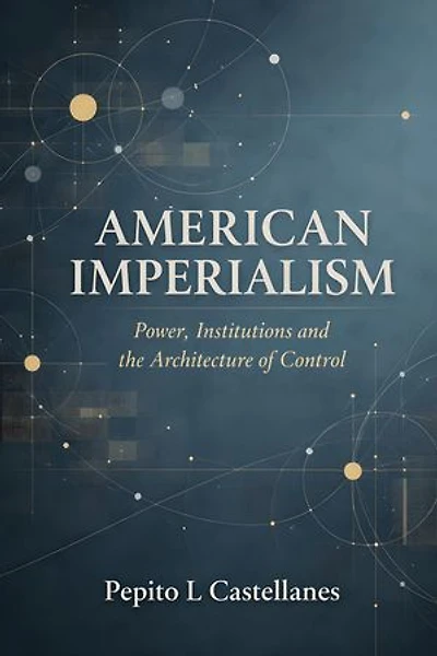 American Imperialism Power, Institutions and the Architecture of Control