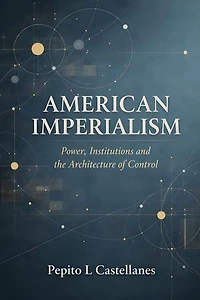 American Imperialism Power, Institutions and the Architecture of Control