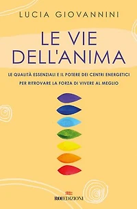 Le vie dell'anima: Le qualità essenziali e i poteri dei centri energetici per ritrovare la forza di vivere al meglio