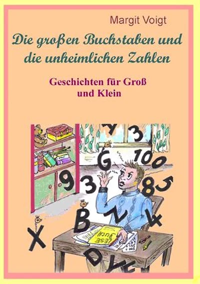 Die großen Buchstaben und die unheimlichen Zahlen: Geschichten für Groß und Klein