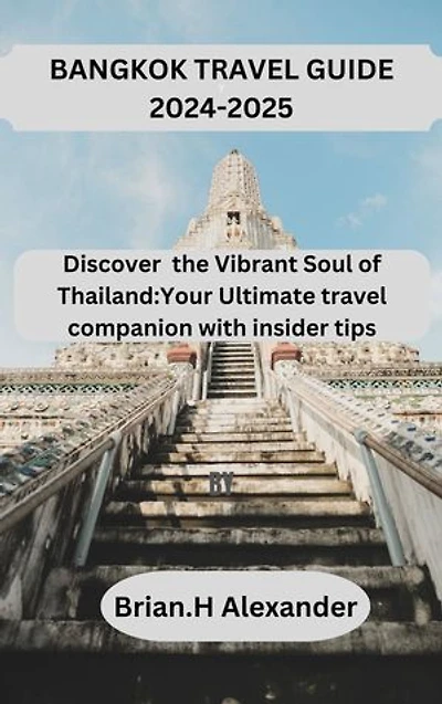 Bangkok travel guide 2024-2025: Discover the Vibrant Soul of Thailand:Your Ultimate travel companion with insider tips