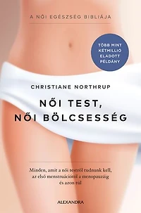 Női test, női bölcsesség: Minden, amit a női testről tudnunk kell - az első menstruációtól a menopauzáig és azon túl