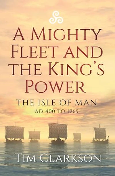A Mighty Fleet and The King's Power: Isle of Man, AD 400 to 1265
