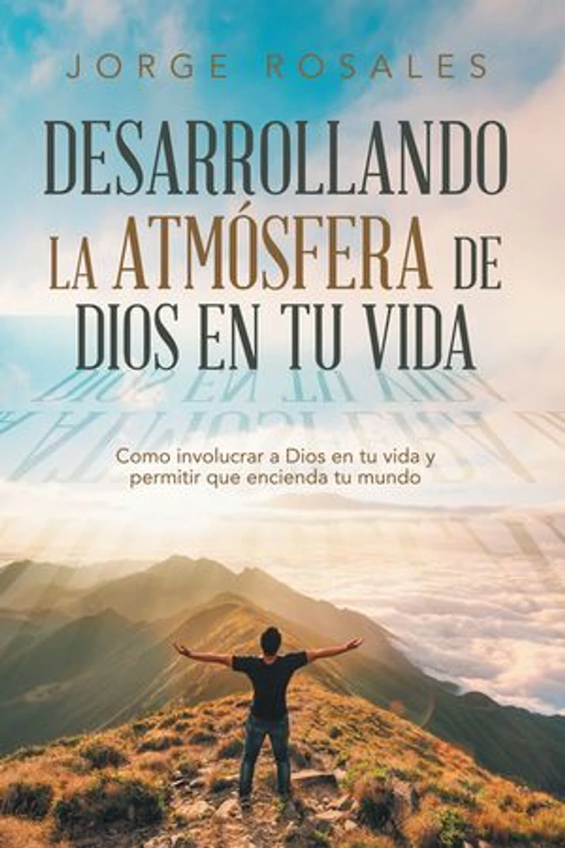 Desarrollando la atmósfera de Dios en tu vida: Como involucrar a Dios en tu vida y permitir que encienda tu mundo
