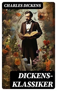 Dickens-Klassiker: Bereicherte Ausgabe. Doktor Marigold, Oliver Twist, Klein-Dorrit, Der Weihnachtsabend,David Copperfield, Der Kampf des Lebens...