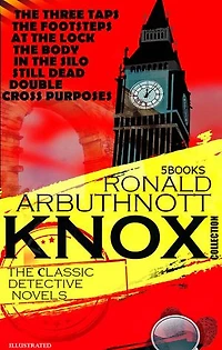 The Сlassic Detective Novels. Ronald Arbuthnott Knox Collection (5 Books). Illustrated: The Three Taps, The Footsteps at the Lock, The Body in the Silo, Still Dead, Double Cross Purposes
