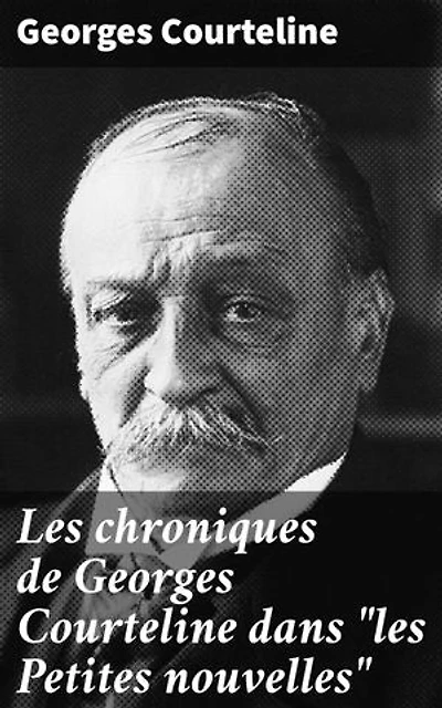Les chroniques de Georges Courteline dans "les Petites nouvelles": Regards satiriques sur la société parisienne du XIXe siècle