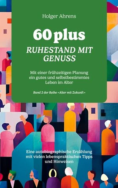 60 plus - Ruhestand mit Genuss: Mit einer frühzeitigen Planung ein gutes und selbstbestimmtes Leben im Alter
