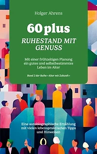 60 plus - Ruhestand mit Genuss: Mit einer frühzeitigen Planung ein gutes und selbstbestimmtes Leben im Alter