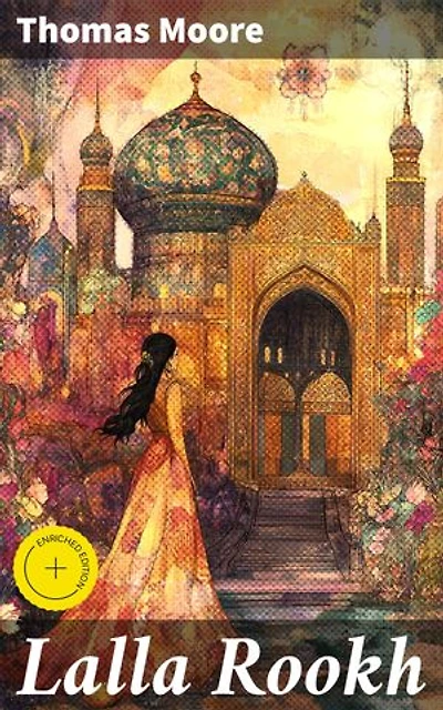 Lalla Rookh: Enriched edition. Journey through Eastern landscapes: A timeless narrative of love, identity, and passion