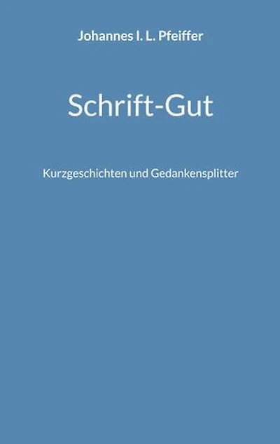 Schrift-Gut: Kurzgeschichten und Gedankensplitter