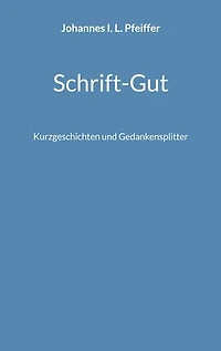 Schrift-Gut: Kurzgeschichten und Gedankensplitter