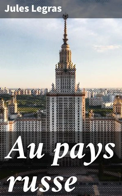 Au pays russe: Édition enrichie. Exploration de la Russie impériale à travers les yeux de Legras