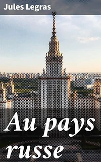 Au pays russe: Édition enrichie. Exploration de la Russie impériale à travers les yeux de Legras