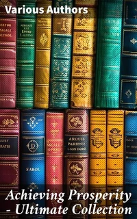 Achieving Prosperity - Ultimate Collection: Timeless Wisdom for Success and Wealth