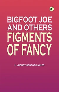 Bigfoot Joe and Others Figments of Fancy