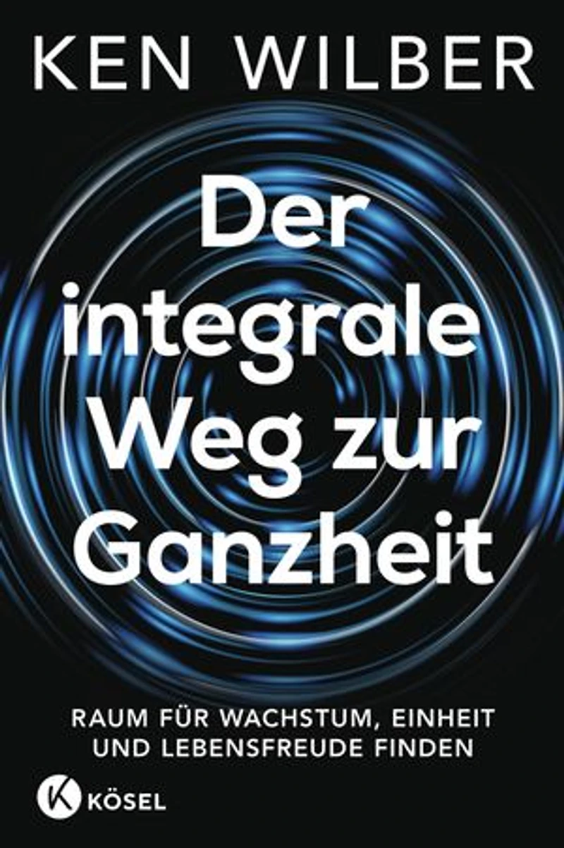 Der integrale Weg zur Ganzheit: Raum für Wachstum, Einheit und Lebensfreude finden
