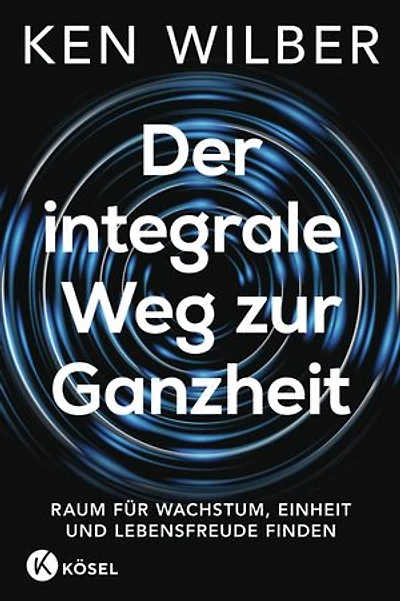 Der integrale Weg zur Ganzheit: Raum für Wachstum, Einheit und Lebensfreude finden