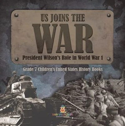 US Joins the War | President Wilson's Role in World War 1 | Grade 7 Children’s United States History Books
