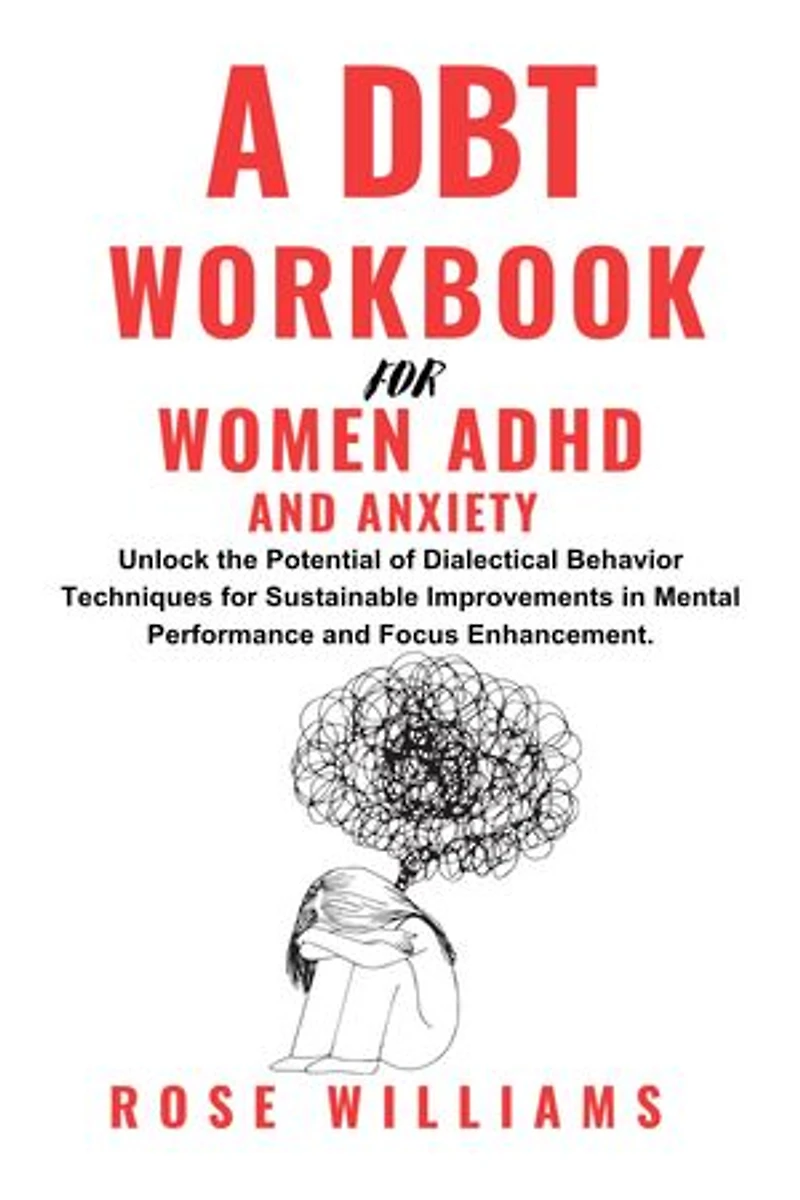 A DBT Workbook For Women ADHD And Anxiety: Unlock The Potential Of Dialectical Behavior Techniques For Sustainable Improvements In Mental Performance And Focus Enhancement.