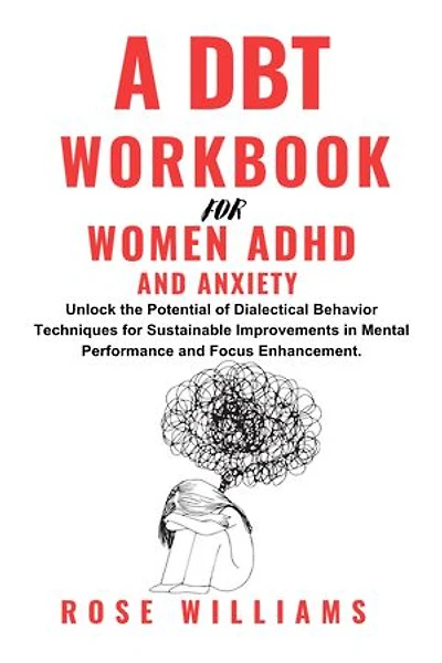 A DBT Workbook For Women ADHD And Anxiety: Unlock The Potential Of Dialectical Behavior Techniques For Sustainable Improvements In Mental Performance And Focus Enhancement.