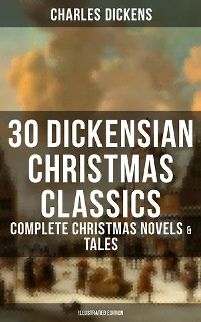 30 Dickensian Christmas Classics: Complete Christmas Novels & Tales (Illustrated Edition): A Christmas Carol, The Battle of Life, The Chimes, Oliver Twist, Tom Tiddler's Ground...