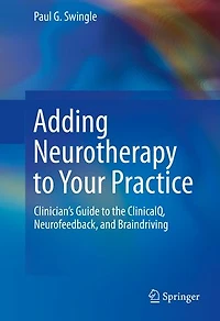 Adding Neurotherapy to Your Practice: Clinician's Guide the ClinicalQ, Neurofeedback, and Braindriving