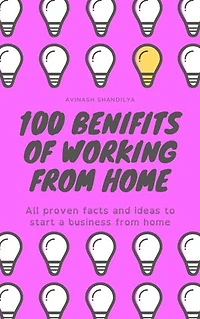 100 Benefits of working from Home: All proven facts and ideas to start a business from home
