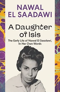 A Daughter of Isis: The Early Life Nawal El Saadawi, Her Own Words